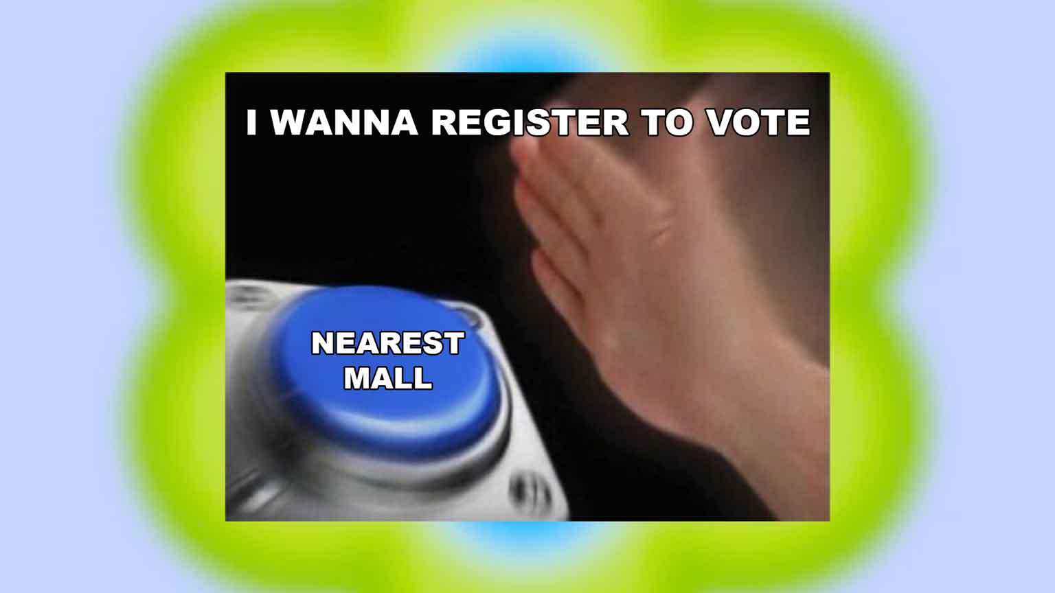 NOT YET REGISTERED TO VOTE? YOU CAN NOW DO THAT AT THE MALL